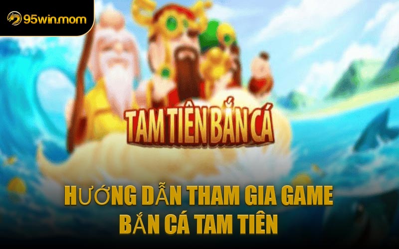 Hướng Dẫn Tham Gia Game Bắn Cá Tam Tiên