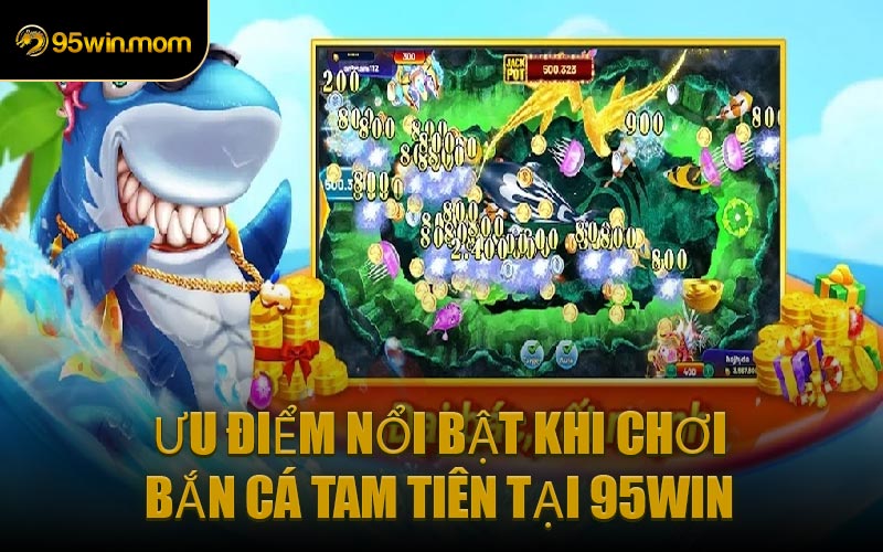 Ưu Điểm Nổi Bật Khi Chơi Bắn Cá Tam Tiên Tại 95WIN