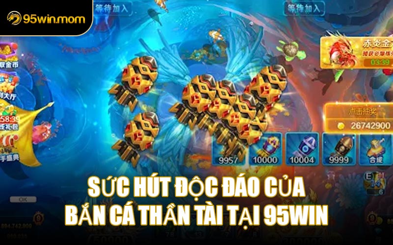 Sức hút độc đáo của Bắn Cá Thần Tài tại 95WIN