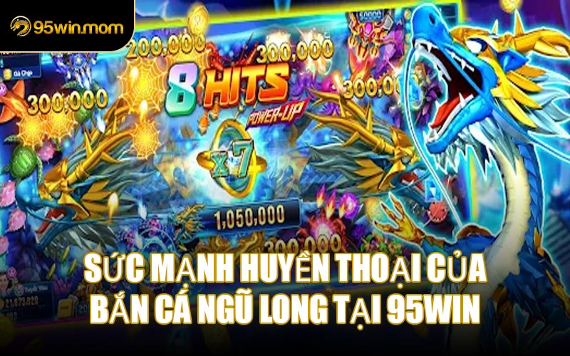 Sức mạnh huyền thoại của Bắn Cá Ngũ Long tại 95WIN